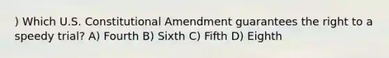 ) Which U.S. Constitutional Amendment guarantees the right to a speedy trial? A) Fourth B) Sixth C) Fifth D) Eighth