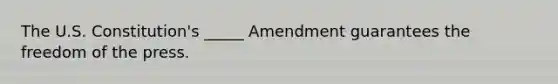 The U.S. Constitution's _____ Amendment guarantees the freedom of the press.