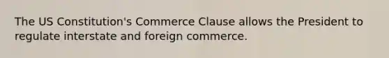 The US Constitution's Commerce Clause allows the President to regulate interstate and foreign commerce.