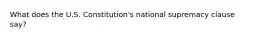 What does the U.S. Constitution's national supremacy clause say?