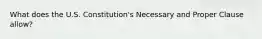What does the U.S. Constitution's Necessary and Proper Clause allow?