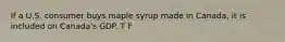 If a U.S. consumer buys maple syrup made in Canada, it is included on Canada's GDP. T F