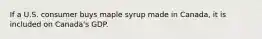 If a U.S. consumer buys maple syrup made in Canada, it is included on Canada's GDP.