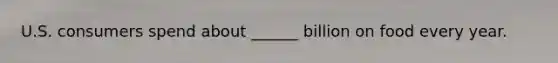 U.S. consumers spend about ______ billion on food every year.