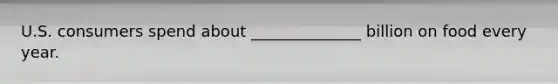 U.S. consumers spend about ______________ billion on food every year.