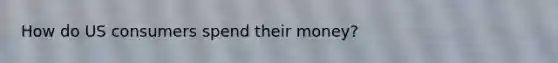 How do US consumers spend their money?