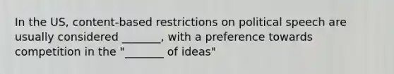 In the US, content-based restrictions on political speech are usually considered _______, with a preference towards competition in the "_______ of ideas"