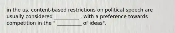 in the us, content-based restrictions on political speech are usually considered __________ , with a preference towards competition in the " __________ of ideas".