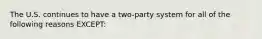 The U.S. continues to have a two-party system for all of the following reasons EXCEPT: