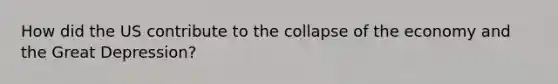 How did the US contribute to the collapse of the economy and the Great Depression?