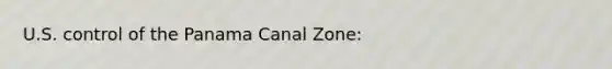 U.S. control of the Panama Canal Zone: