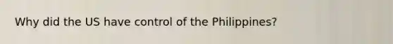 Why did the US have control of the Philippines?