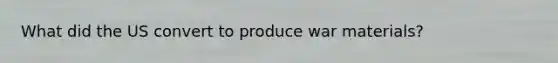 What did the US convert to produce war materials?