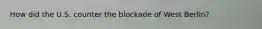 How did the U.S. counter the blockade of West Berlin?