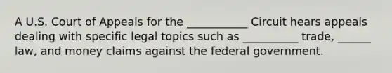 A U.S. Court of Appeals for the ___________ Circuit hears appeals dealing with specific legal topics such as __________ trade, ______ law, and money claims against the federal government.