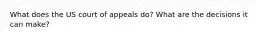 What does the US court of appeals do? What are the decisions it can make?