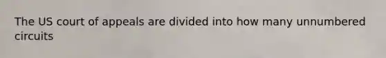 The US court of appeals are divided into how many unnumbered circuits