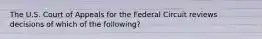 The U.S. Court of Appeals for the Federal Circuit reviews decisions of which of the following?