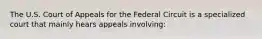 The U.S. Court of Appeals for the Federal Circuit is a specialized court that mainly hears appeals involving: