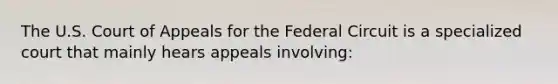 The U.S. Court of Appeals for the Federal Circuit is a specialized court that mainly hears appeals involving: