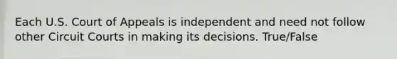 Each U.S. Court of Appeals is independent and need not follow other Circuit Courts in making its decisions. True/False