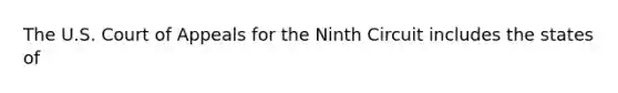 The U.S. Court of Appeals for the Ninth Circuit includes the states of