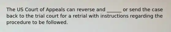 The US Court of Appeals can reverse and ______ or send the case back to the trial court for a retrial with instructions regarding the procedure to be followed.