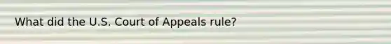 What did the U.S. Court of Appeals rule?