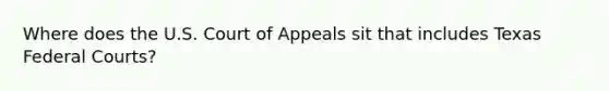 Where does the U.S. Court of Appeals sit that includes Texas Federal Courts?