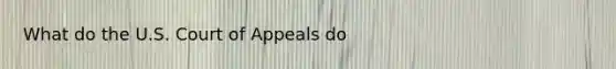 What do the U.S. Court of Appeals do