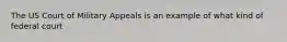 The US Court of Military Appeals is an example of what kind of federal court