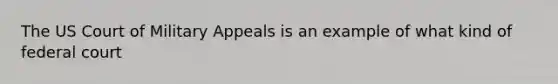 The US Court of Military Appeals is an example of what kind of federal court