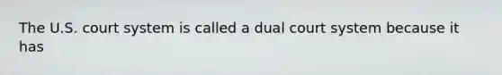 The U.S. court system is called a dual court system because it has