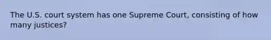 The U.S. court system has one Supreme Court, consisting of how many justices?