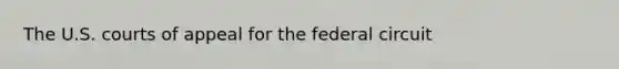 The U.S. courts of appeal for the federal circuit