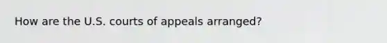 How are the U.S. courts of appeals arranged?