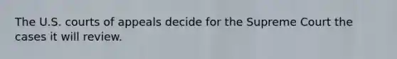 The U.S. courts of appeals decide for the Supreme Court the cases it will review.
