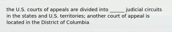 the U.S. courts of appeals are divided into ______ judicial circuits in the states and U.S. territories; another court of appeal is located in the District of Columbia