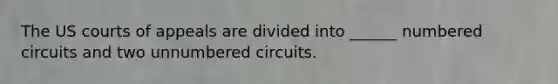 The US courts of appeals are divided into ______ numbered circuits and two unnumbered circuits.