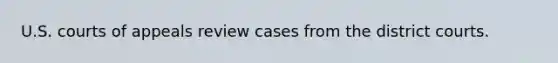 U.S. courts of appeals review cases from the district courts.