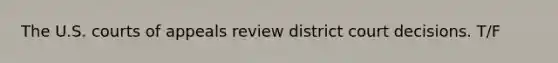 The U.S. courts of appeals review district court decisions. T/F