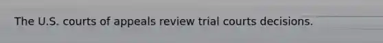 The U.S. courts of appeals review trial courts decisions.