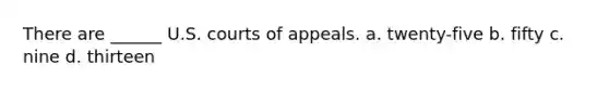 There are ______ U.S. courts of appeals. a. twenty-five b. fifty c. nine d. thirteen