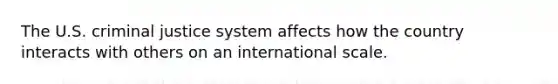 The U.S. <a href='https://www.questionai.com/knowledge/k3NW9TUlUC-criminal-justice-system' class='anchor-knowledge'>criminal justice system</a> affects how the country interacts with others on an international scale.