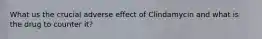 What us the crucial adverse effect of Clindamycin and what is the drug to counter it?