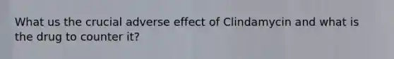 What us the crucial adverse effect of Clindamycin and what is the drug to counter it?