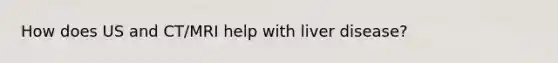 How does US and CT/MRI help with liver disease?