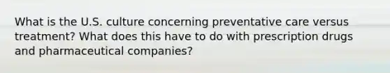 What is the U.S. culture concerning preventative care versus treatment? What does this have to do with prescription drugs and pharmaceutical companies?