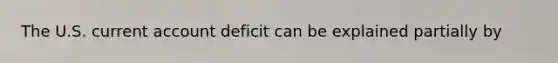 The U.S. current account deficit can be explained partially by