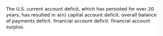 The U.S. current account deficit, which has persisted for over 20 years, has resulted in a(n) capital account deficit. overall balance of payments deficit. financial account deficit. financial account surplus.